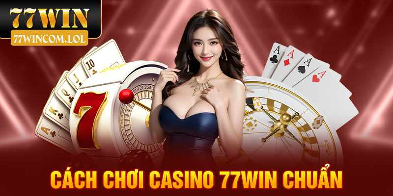 Cách chơi casino 77win chuẩn