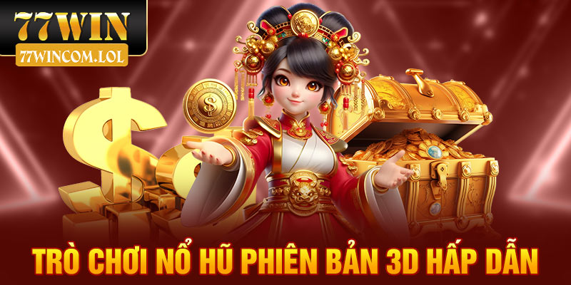 Trò chơi nổ hũ phiên bản 3D hấp dẫn