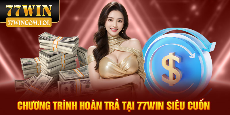 Chương trình hoàn trả tại 77win siêu cuốn 