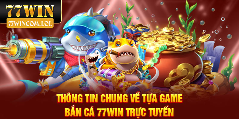 Thông tin chung về tựa game bắn cá 77Win trực tuyến