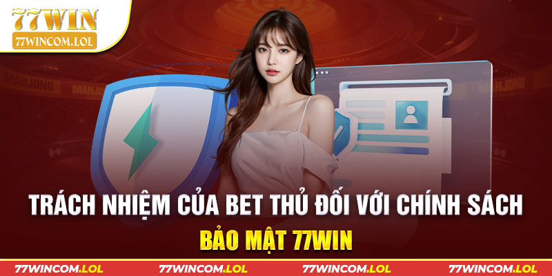 Trách nhiệm của bet thủ đối với chính sách bảo mật 77win