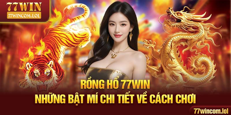 Rồng Hổ 77win - Những Bật Mí Chi Tiết Về Cách Chơi