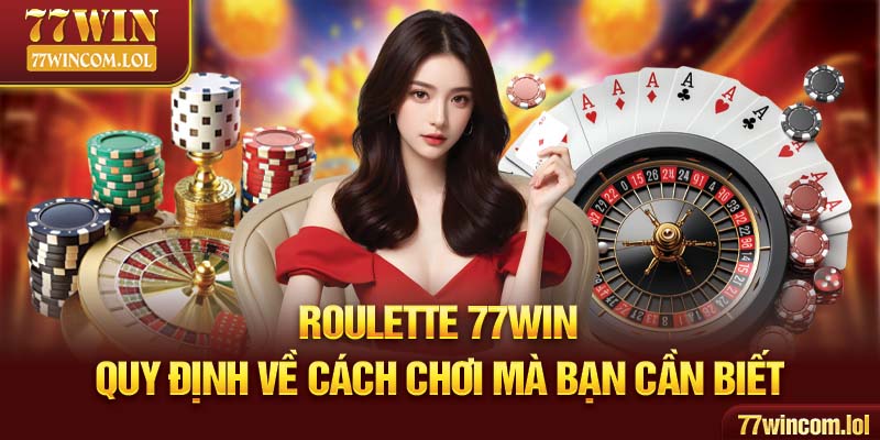 Roulette 77win - Quy Định Về Cách Chơi Mà Bạn Cần Biết